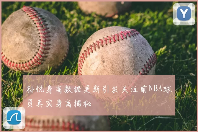 孙悦身高数据更新引发关注前NBA球员真实身高揭秘