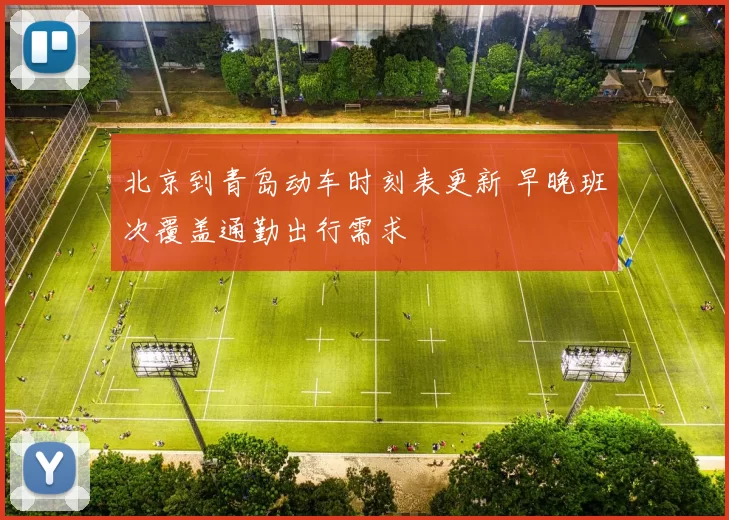 北京到青岛动车时刻表更新 早晚班次覆盖通勤出行需求