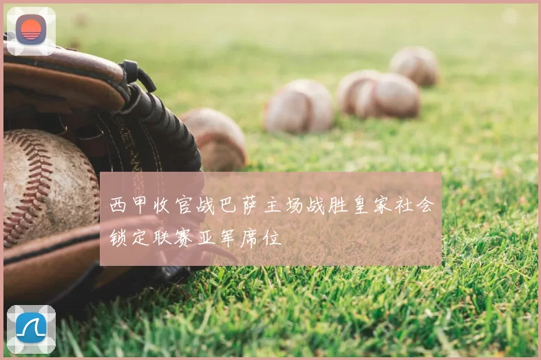 西甲收官战巴萨主场战胜皇家社会锁定联赛亚军席位