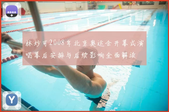 林妙可2008年北京奥运会开幕式演唱幕后安排与后续影响全面解读