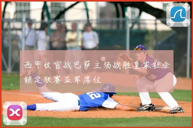 西甲收官战巴萨主场战胜皇家社会锁定联赛亚军席位