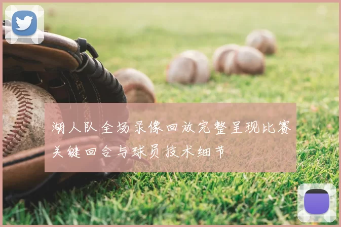 湖人队全场录像回放完整呈现比赛关键回合与球员技术细节