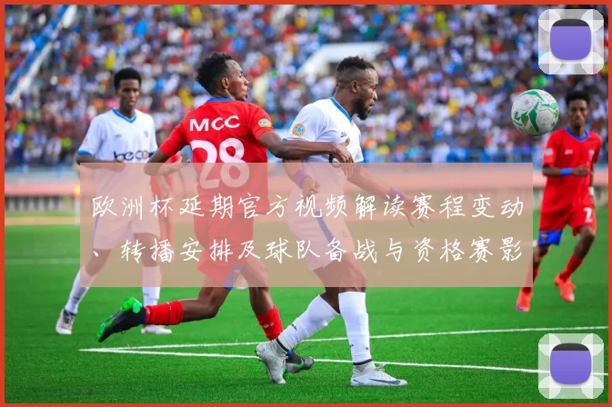 欧洲杯延期官方视频解读赛程变动、转播安排及球队备战与资格赛影响