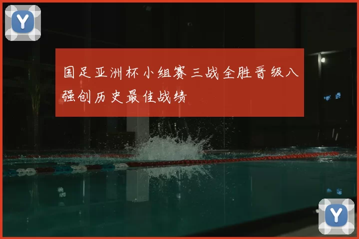 国足亚洲杯小组赛三战全胜晋级八强创历史最佳战绩
