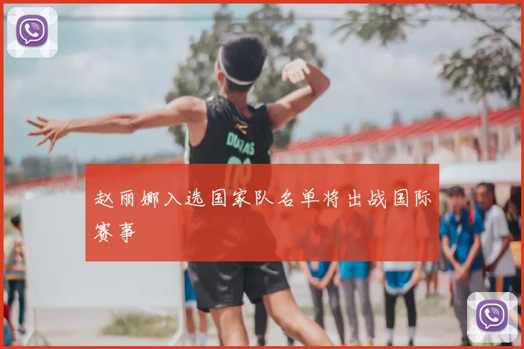 赵丽娜入选国家队名单将出战国际赛事