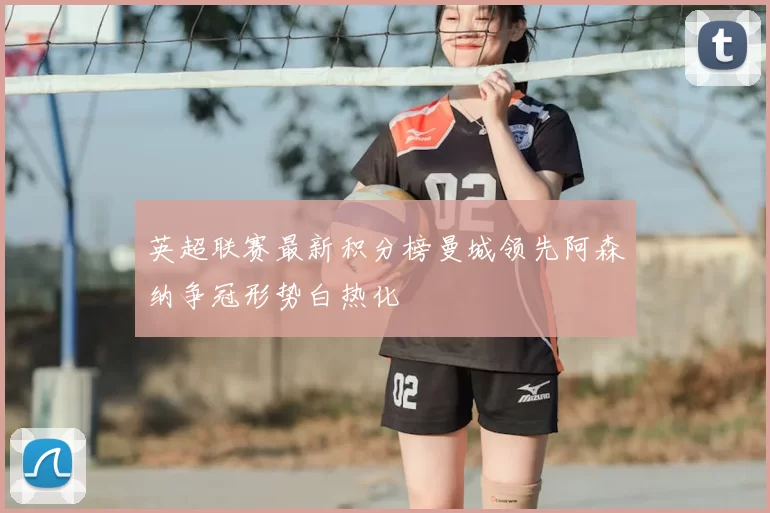 英超联赛最新积分榜曼城领先阿森纳争冠形势白热化