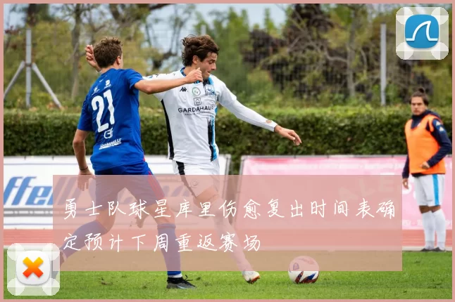 勇士队球星库里伤愈复出时间表确定预计下周重返赛场
