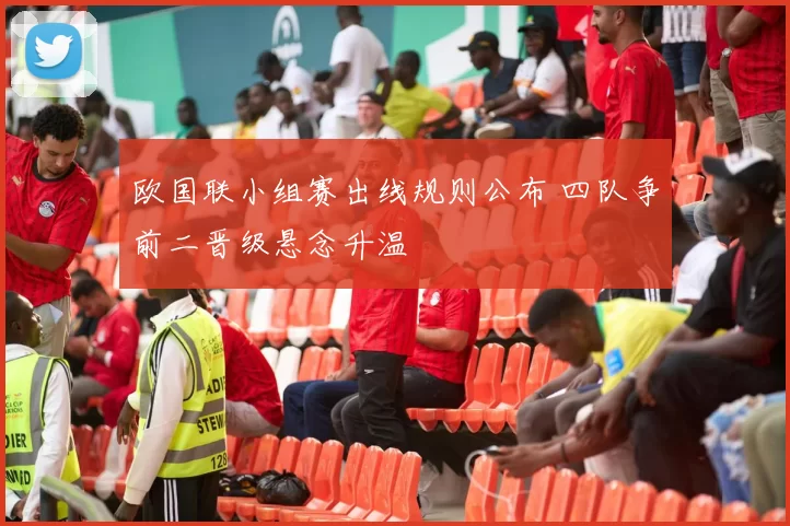 欧国联小组赛出线规则公布 四队争前二晋级悬念升温