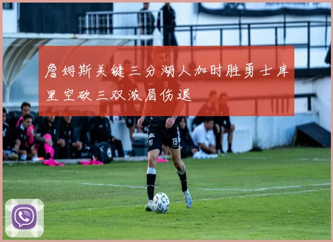 詹姆斯关键三分湖人加时胜勇士库里空砍三双浓眉伤退