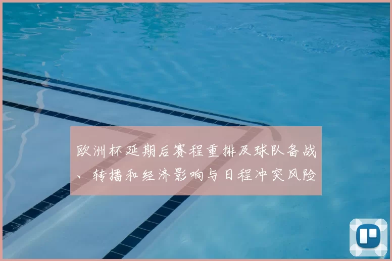 欧洲杯延期后赛程重排及球队备战、转播和经济影响与日程冲突风险