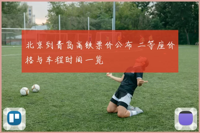 北京到青岛高铁票价公布 二等座价格与车程时间一览