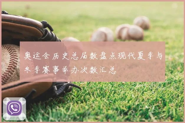 奥运会历史总届数盘点现代夏季与冬季赛事举办次数汇总