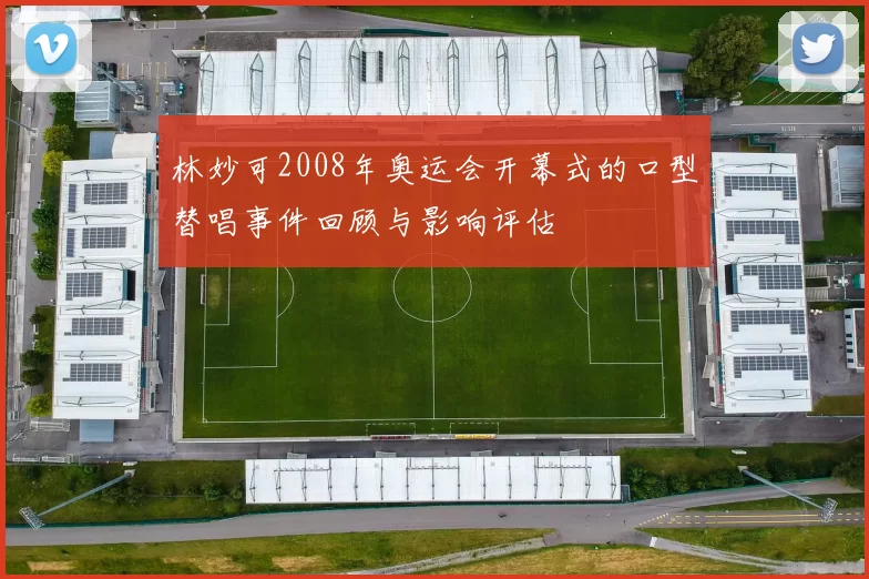 林妙可2008年奥运会开幕式的口型替唱事件回顾与影响评估