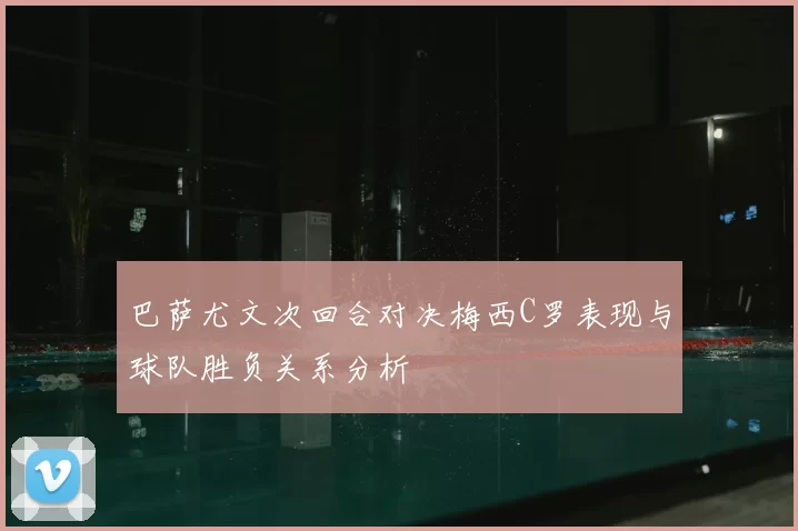 巴萨尤文次回合对决梅西C罗表现与球队胜负关系分析