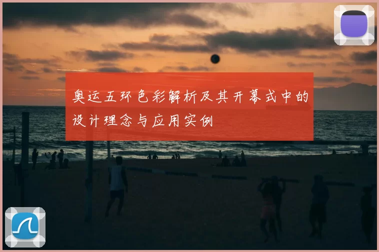 奥运五环色彩解析及其开幕式中的设计理念与应用实例