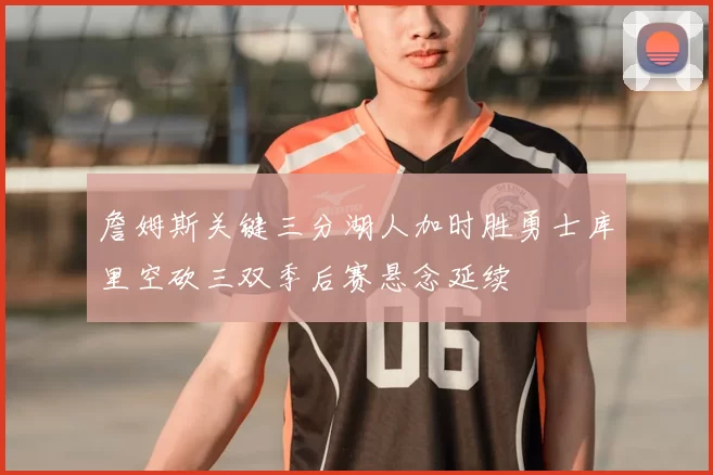 詹姆斯关键三分湖人加时胜勇士库里空砍三双季后赛悬念延续