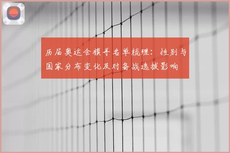 历届奥运会旗手名单梳理：性别与国家分布变化及对备战选拔影响