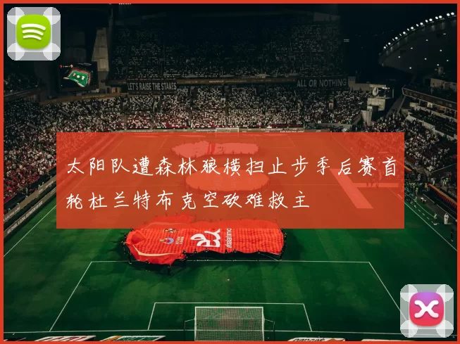 太阳队遭森林狼横扫止步季后赛首轮杜兰特布克空砍难救主