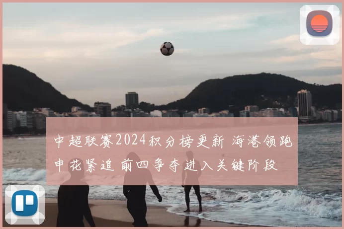 中超联赛2024积分榜更新 海港领跑申花紧追 前四争夺进入关键阶段