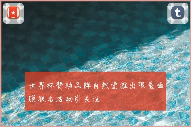 世界杯赞助品牌自然堂推出限量面膜联名活动引关注