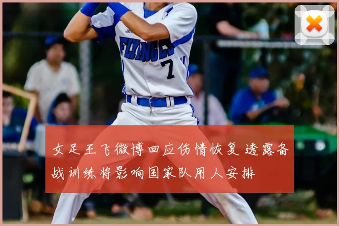 女足王飞微博回应伤情恢复 透露备战训练将影响国家队用人安排