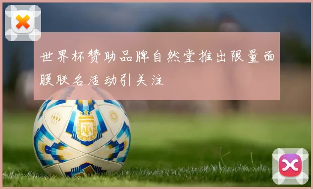 世界杯赞助品牌自然堂推出限量面膜联名活动引关注