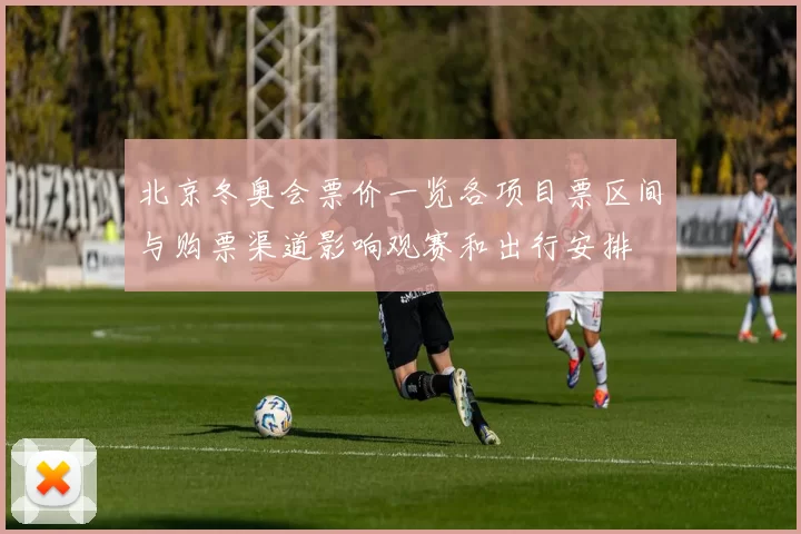 北京冬奥会票价一览各项目票区间与购票渠道影响观赛和出行安排