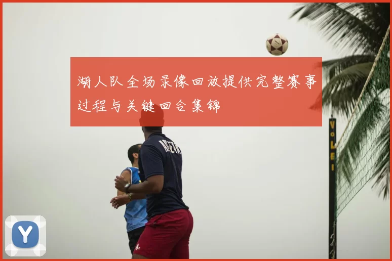 湖人队全场录像回放提供完整赛事过程与关键回合集锦