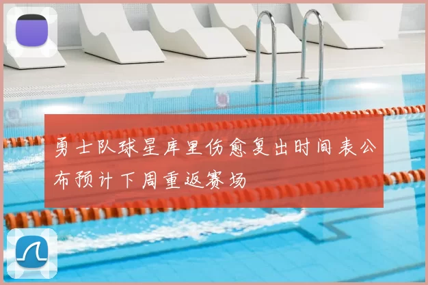 勇士队球星库里伤愈复出时间表公布预计下周重返赛场