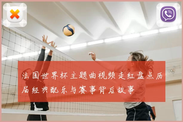 法国世界杯主题曲视频走红盘点历届经典配乐与赛事背后故事