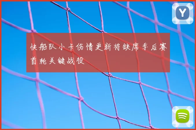 快船队小卡伤情更新将缺席季后赛首轮关键战役