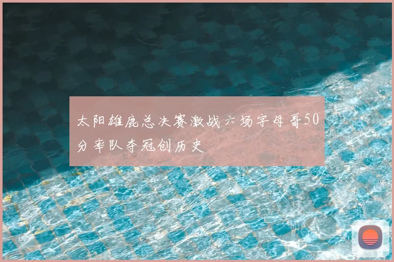 太阳雄鹿总决赛激战六场字母哥50分率队夺冠创历史