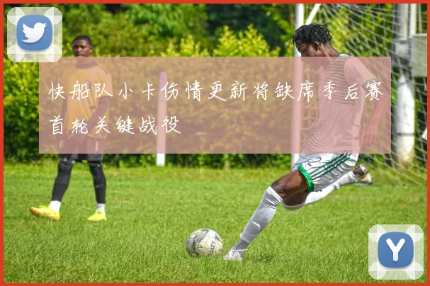 快船队小卡伤情更新将缺席季后赛首轮关键战役