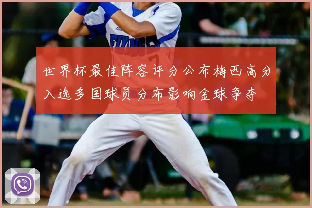 世界杯最佳阵容评分公布梅西高分入选多国球员分布影响金球争夺