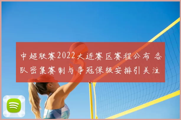 中超联赛2022大连赛区赛程公布 各队密集赛制与争冠保级安排引关注