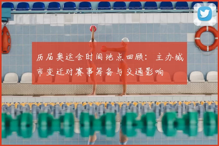 历届奥运会时间地点回顾:主办城市变迁对赛事筹备与交通影响