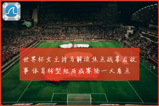 世界杯女主持马解读焦点战幕后故事 体育转型经历成赛场一大看点