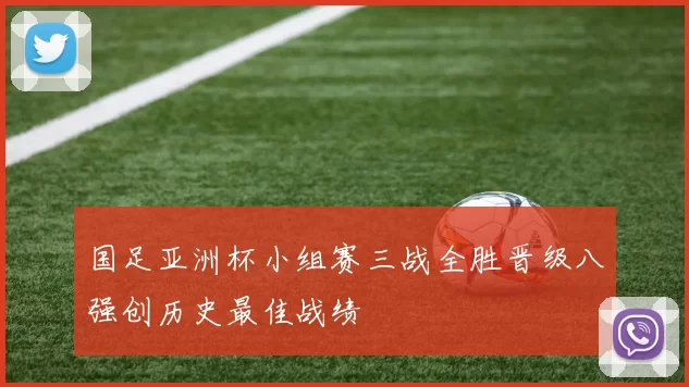国足亚洲杯小组赛三战全胜晋级八强创历史最佳战绩