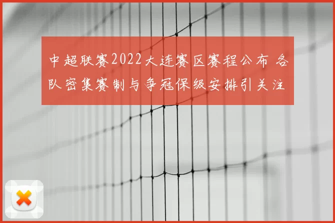 中超联赛2022大连赛区赛程公布 各队密集赛制与争冠保级安排引关注
