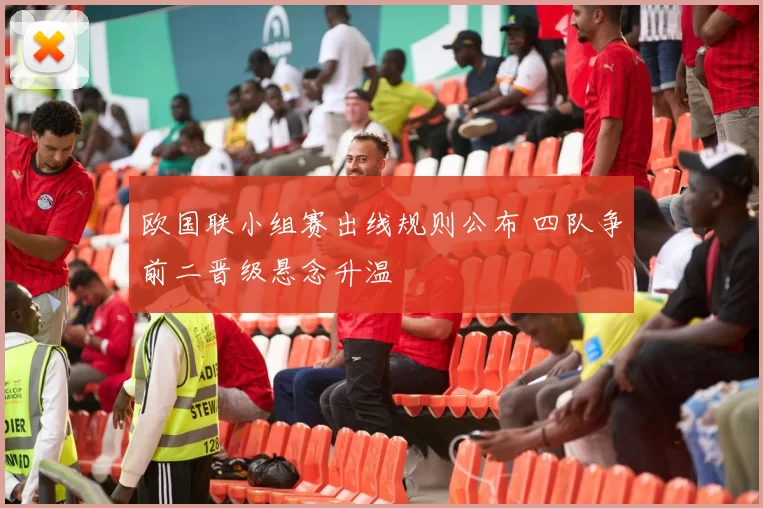 欧国联小组赛出线规则公布 四队争前二晋级悬念升温