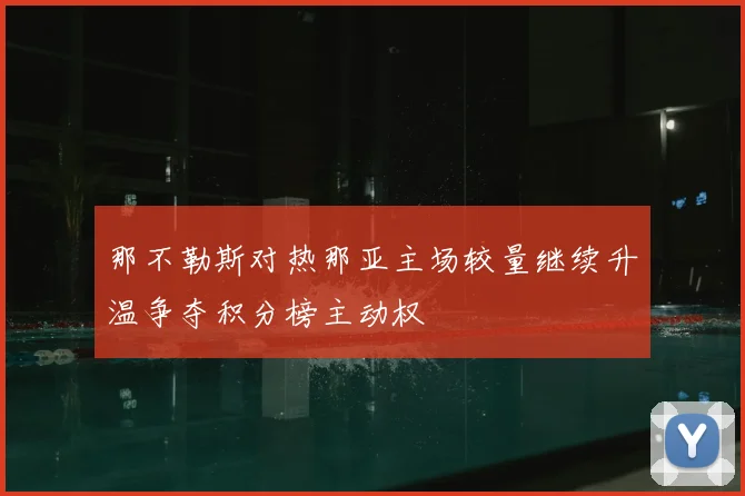 那不勒斯对热那亚主场较量继续升温争夺积分榜主动权