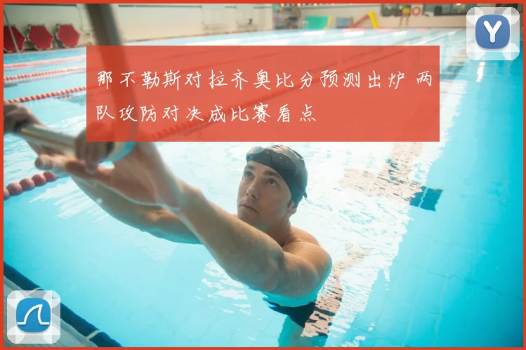 那不勒斯对拉齐奥比分预测出炉 两队攻防对决成比赛看点