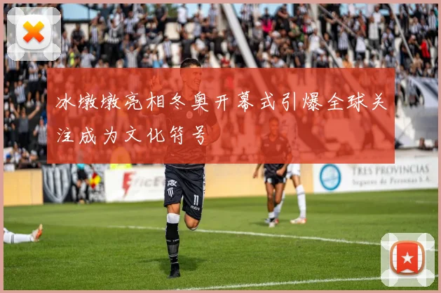 冰墩墩亮相冬奥开幕式引爆全球关注成为文化符号