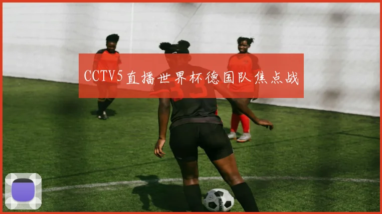 CCTV5直播世界杯德国队焦点战
