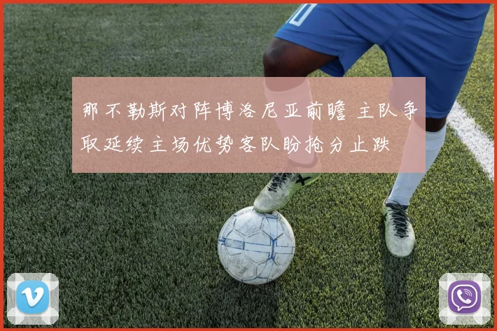 那不勒斯对阵博洛尼亚前瞻 主队争取延续主场优势客队盼抢分止跌