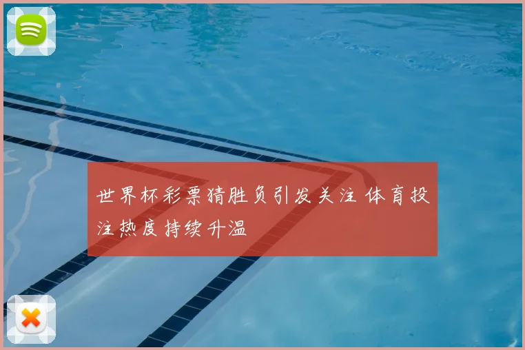 世界杯彩票猜胜负引发关注 体育投注热度持续升温
