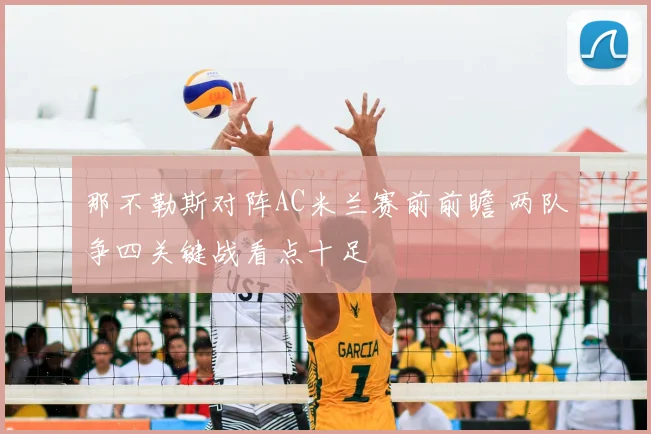 那不勒斯对阵AC米兰赛前前瞻 两队争四关键战看点十足