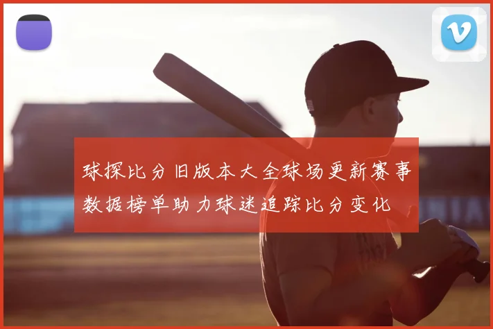 球探比分旧版本大全球场更新赛事数据榜单助力球迷追踪比分变化