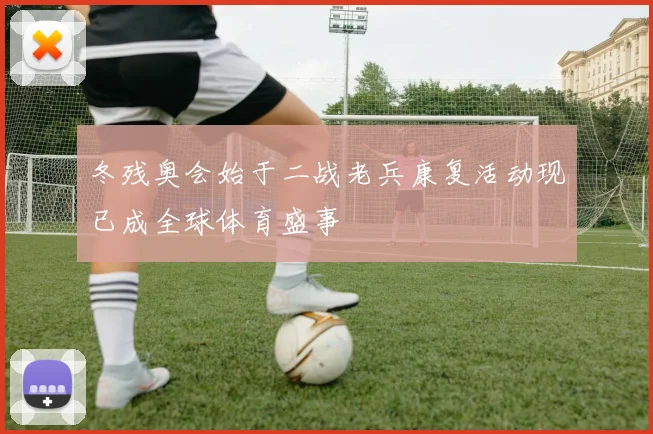 冬残奥会始于二战老兵康复活动现已成全球体育盛事