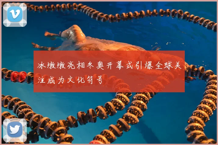 冰墩墩亮相冬奥开幕式引爆全球关注成为文化符号